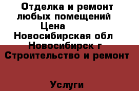 Отделка и ремонт любых помещений › Цена ­ 500 - Новосибирская обл., Новосибирск г. Строительство и ремонт » Услуги   